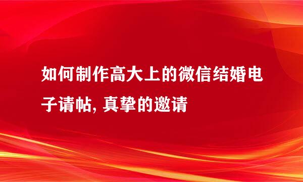 如何制作高大上的微信结婚电子请帖, 真挚的邀请