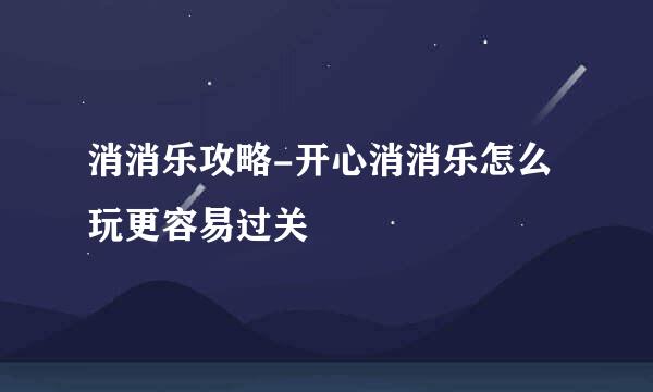 消消乐攻略-开心消消乐怎么玩更容易过关