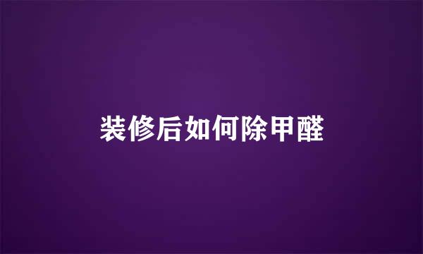 装修后如何除甲醛