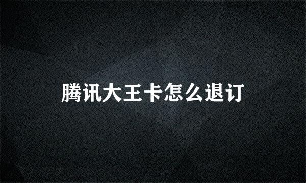 腾讯大王卡怎么退订