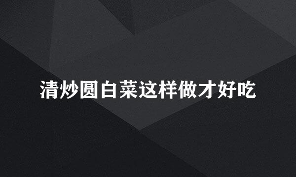 清炒圆白菜这样做才好吃