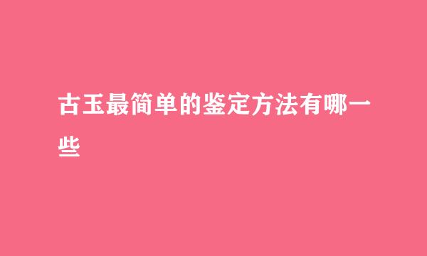 古玉最简单的鉴定方法有哪一些