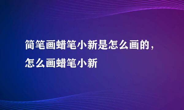 简笔画蜡笔小新是怎么画的，怎么画蜡笔小新