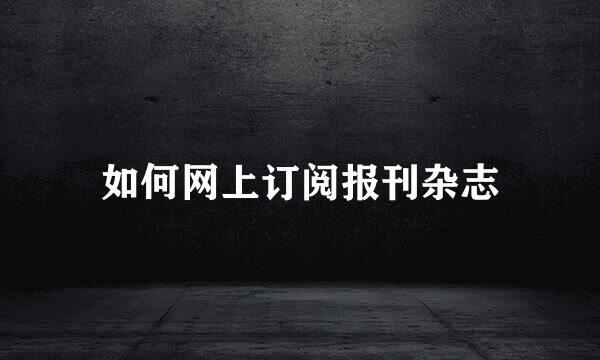 如何网上订阅报刊杂志