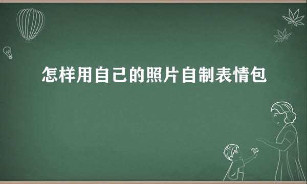怎样用自己的照片自制表情包