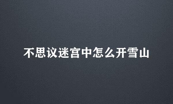不思议迷宫中怎么开雪山