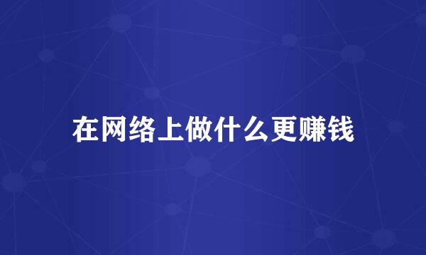 在网络上做什么更赚钱