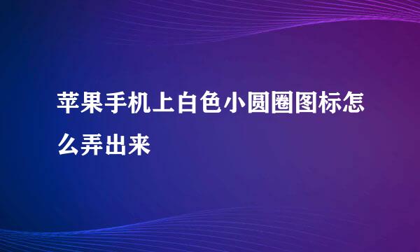 苹果手机上白色小圆圈图标怎么弄出来