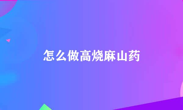 怎么做高烧麻山药