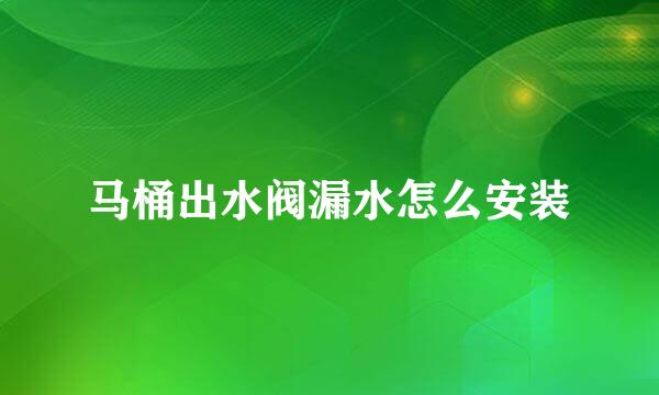 马桶出水阀漏水怎么安装