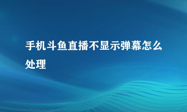 手机斗鱼直播不显示弹幕怎么处理