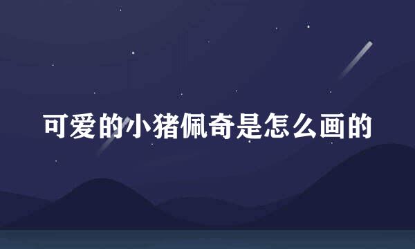 可爱的小猪佩奇是怎么画的