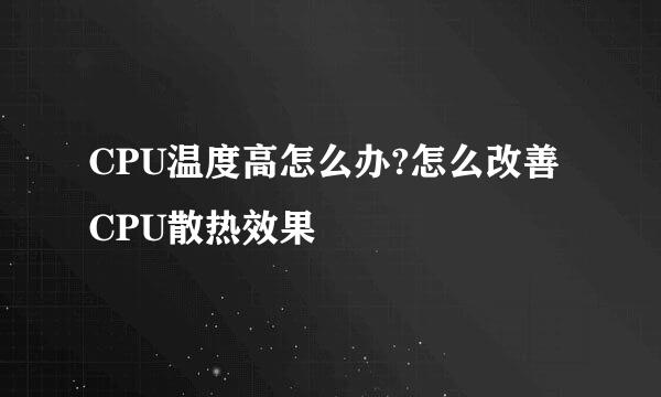 CPU温度高怎么办?怎么改善CPU散热效果