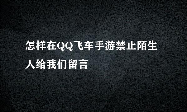 怎样在QQ飞车手游禁止陌生人给我们留言