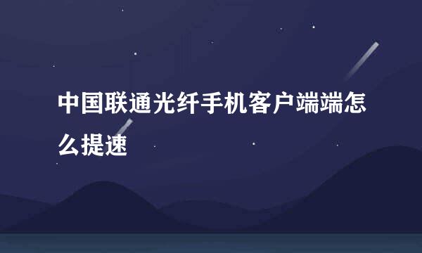 中国联通光纤手机客户端端怎么提速
