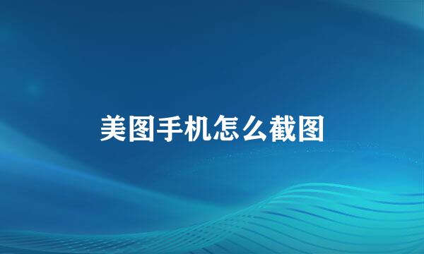 美图手机怎么截图