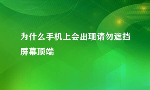 为什么手机上会出现请勿遮挡屏幕顶端