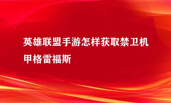 英雄联盟手游怎样获取禁卫机甲格雷福斯