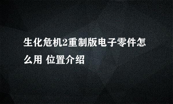 生化危机2重制版电子零件怎么用 位置介绍