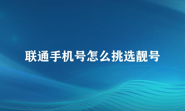 联通手机号怎么挑选靓号