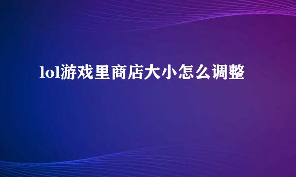 lol游戏里商店大小怎么调整