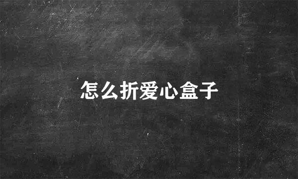 怎么折爱心盒子