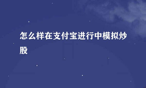 怎么样在支付宝进行中模拟炒股