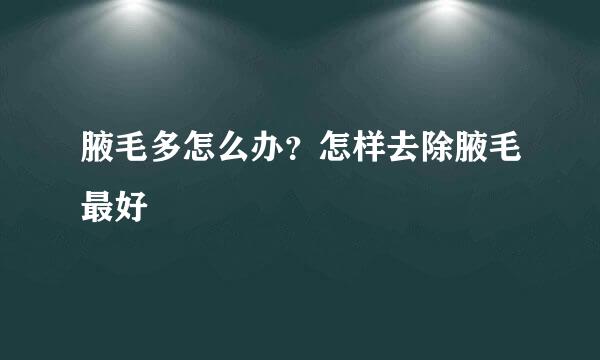 腋毛多怎么办？怎样去除腋毛最好