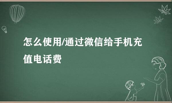 怎么使用/通过微信给手机充值电话费
