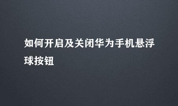 如何开启及关闭华为手机悬浮球按钮