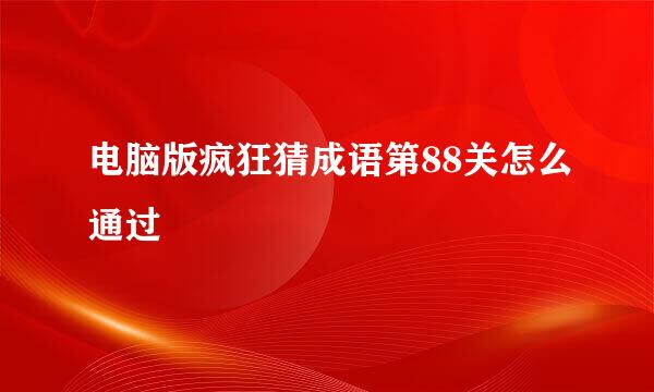 电脑版疯狂猜成语第88关怎么通过