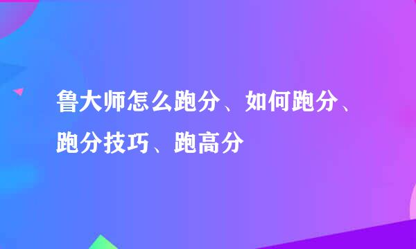 鲁大师怎么跑分、如何跑分、跑分技巧、跑高分