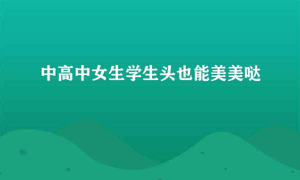 中高中女生学生头也能美美哒