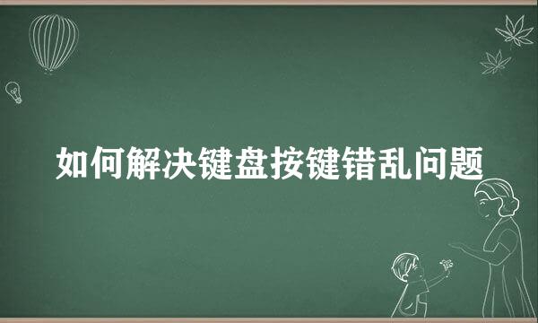 如何解决键盘按键错乱问题