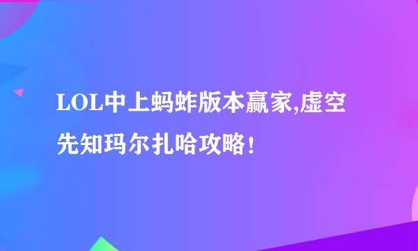 LOL中上蚂蚱版本赢家,虚空先知玛尔扎哈攻略！