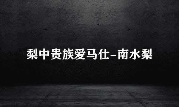 梨中贵族爱马仕-南水梨