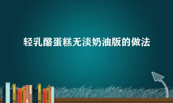 轻乳酪蛋糕无淡奶油版的做法