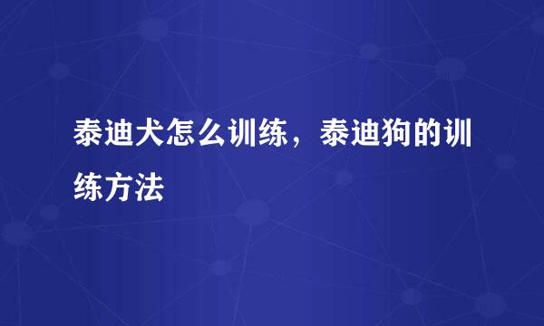 泰迪犬怎么训练，泰迪狗的训练方法