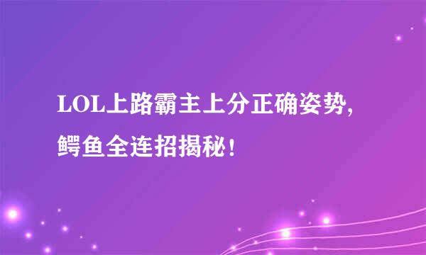 LOL上路霸主上分正确姿势,鳄鱼全连招揭秘！