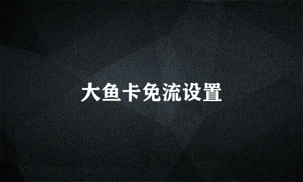 大鱼卡免流设置