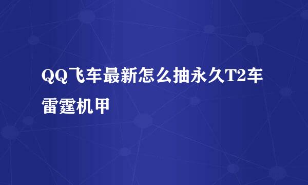 QQ飞车最新怎么抽永久T2车雷霆机甲
