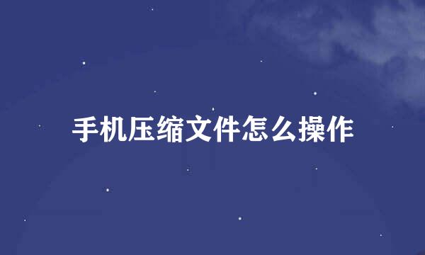 手机压缩文件怎么操作
