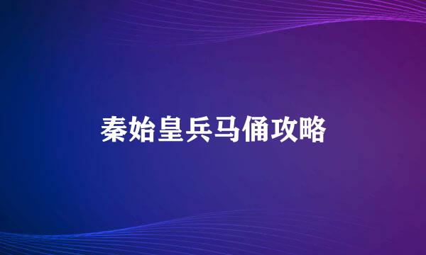 秦始皇兵马俑攻略