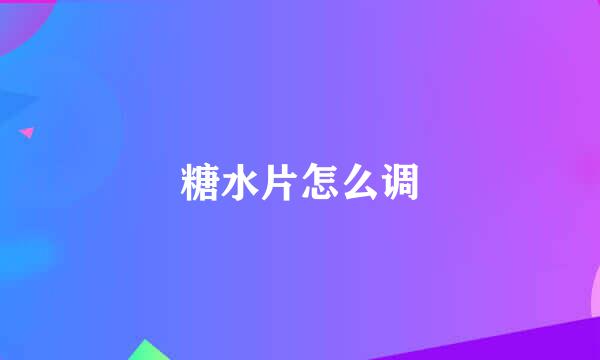 糖水片怎么调