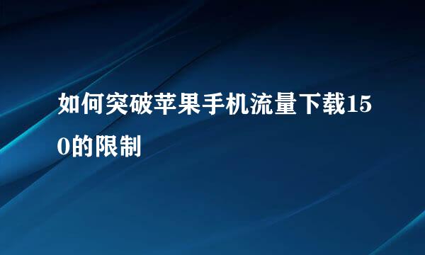 如何突破苹果手机流量下载150的限制