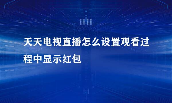 天天电视直播怎么设置观看过程中显示红包