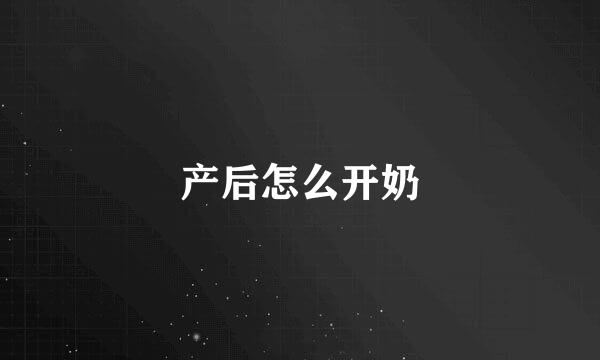 产后怎么开奶