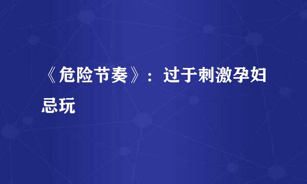《危险节奏》：过于刺激孕妇忌玩
