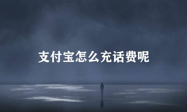 支付宝怎么充话费呢