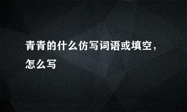 青青的什么仿写词语或填空，怎么写